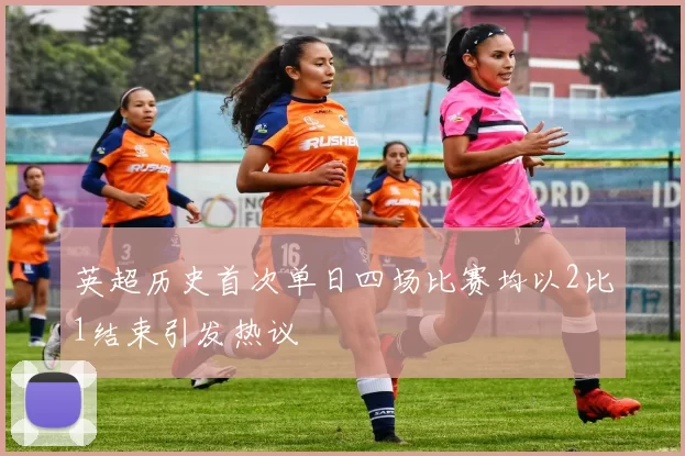 英超历史首次单日四场比赛均以2比1结束引发热议
