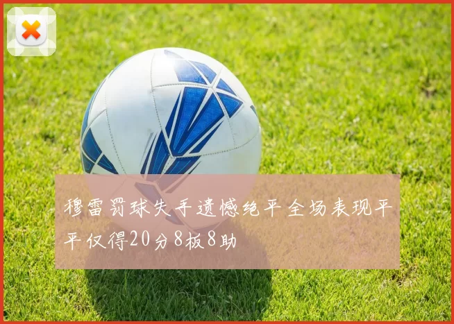 穆雷罚球失手遗憾绝平全场表现平平仅得20分8板8助