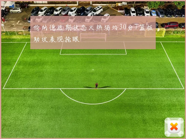伦纳德近期状态火热场均30分7篮板助攻表现抢眼