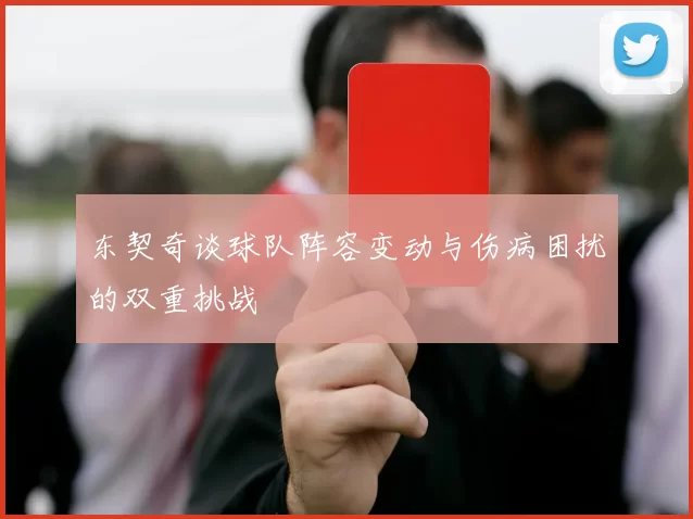 东契奇谈球队阵容变动与伤病困扰的双重挑战