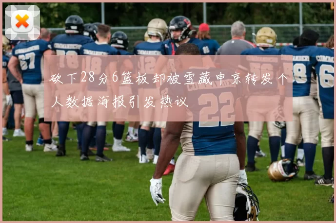 砍下28分6篮板却被雪藏申京转发个人数据海报引发热议
