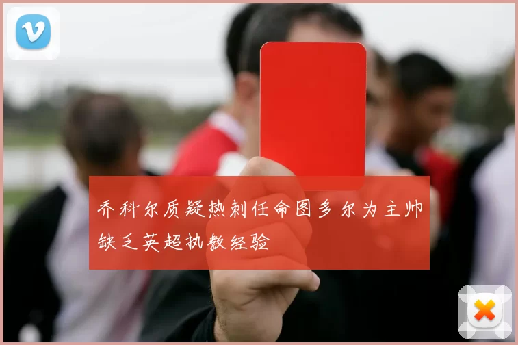 乔科尔质疑热刺任命图多尔为主帅缺乏英超执教经验
