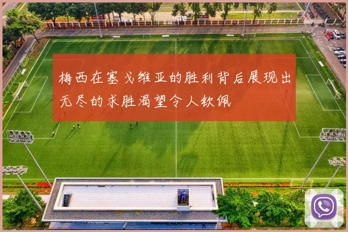 梅西在塞戈维亚的胜利背后展现出无尽的求胜渴望令人钦佩