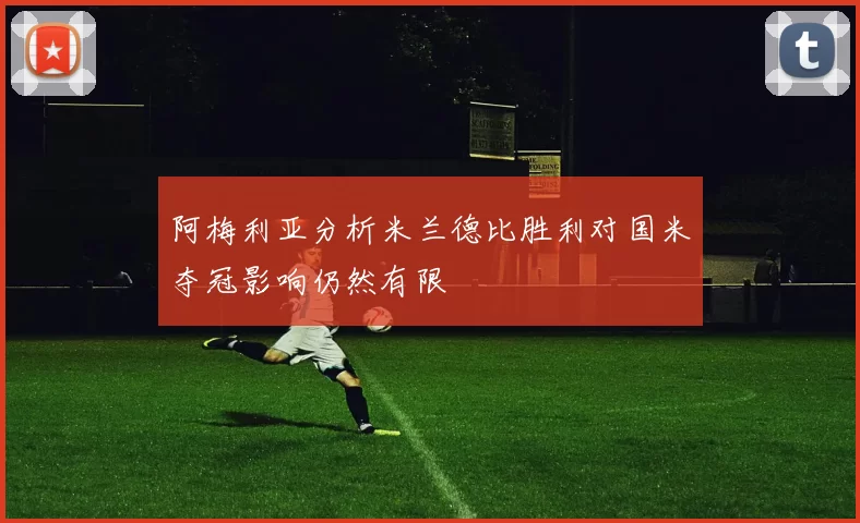 阿梅利亚分析米兰德比胜利对国米夺冠影响仍然有限