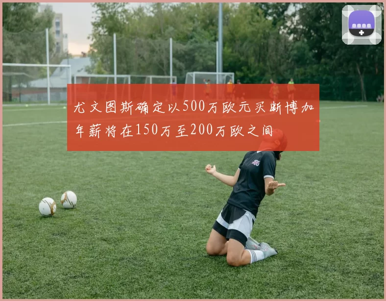 尤文图斯确定以500万欧元买断博加年薪将在150万至200万欧之间