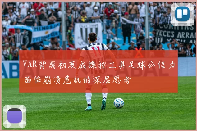 VAR背离初衷成操控工具足球公信力面临崩溃危机的深层思考