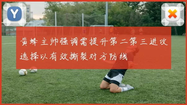 黄蜂主帅强调需提升第二第三进攻选择以有效撕裂对方防线