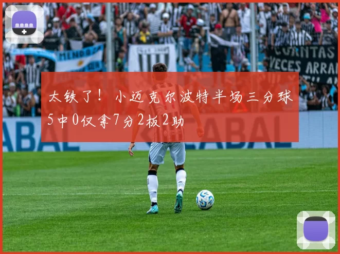 太铁了！小迈克尔波特半场三分球5中0仅拿7分2板2助